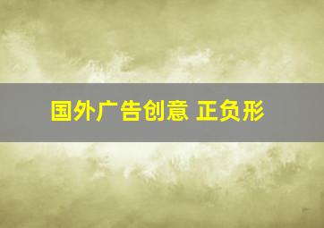 国外广告创意 正负形